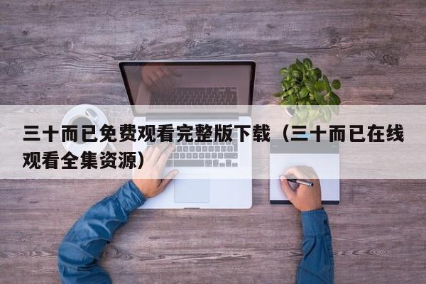 三十而已免费观看完整版下载（三十而已在线观看全集资源）