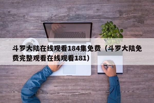 斗罗大陆在线观看184集免费（斗罗大陆免费完整观看在线观看181）