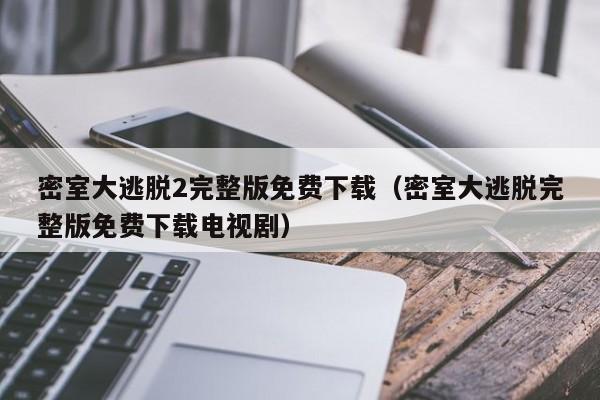 密室大逃脱2完整版免费下载（密室大逃脱完整版免费下载电视剧）