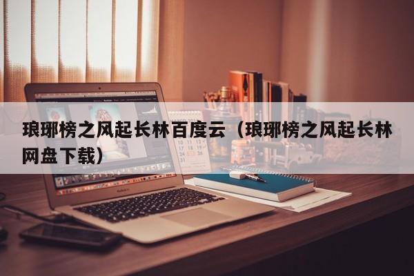 琅琊榜之风起长林百度云（琅琊榜之风起长林网盘下载）