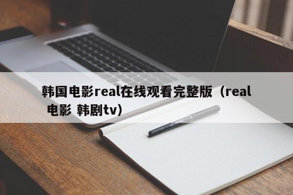 韩国电影real在线观看完整版（real 电影 韩剧tv）