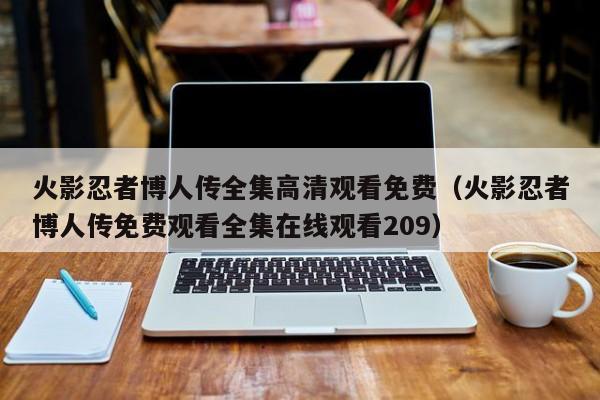 火影忍者博人传全集高清观看免费（火影忍者博人传免费观看全集在线观看209）