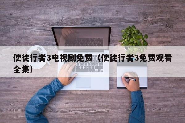 使徒行者3电视剧免费（使徒行者3免费观看全集）