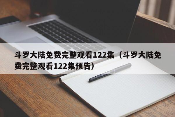 斗罗大陆免费完整观看122集（斗罗大陆免费完整观看122集预告）