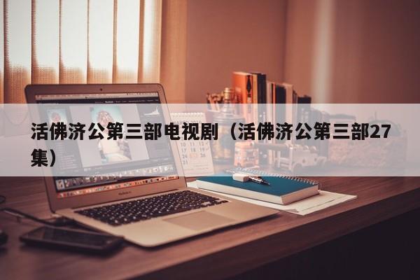 活佛济公第三部电视剧（活佛济公第三部27集）