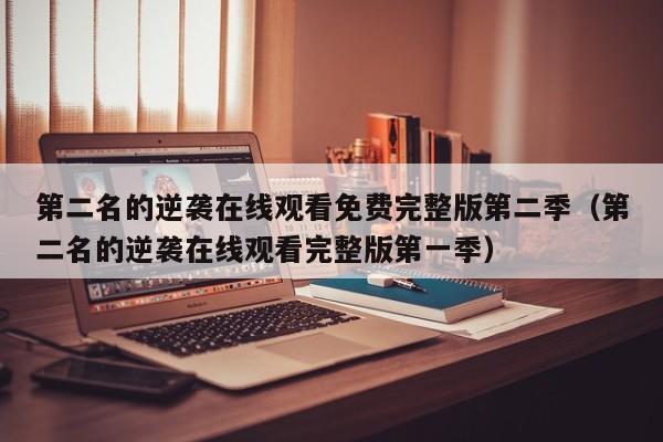 第二名的逆袭在线观看免费完整版第二季（第二名的逆袭在线观看完整版第一季）