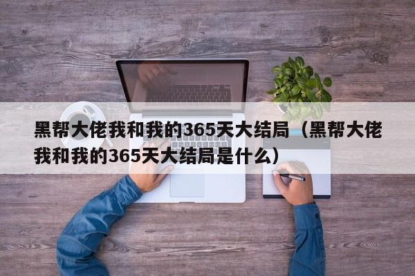 黑帮大佬我和我的365天大结局（黑帮大佬我和我的365天大结局是什么）