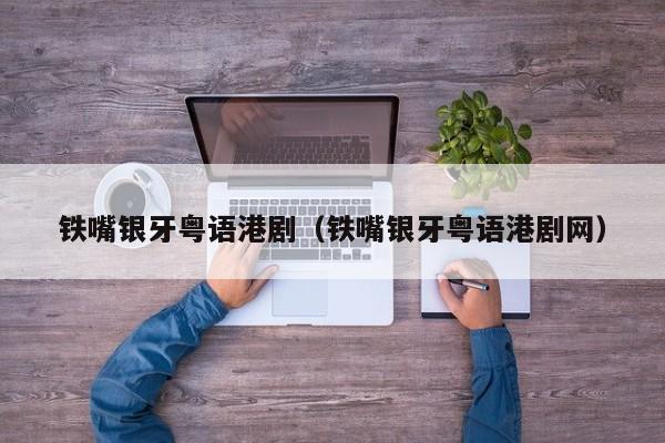 铁嘴银牙粤语港剧（铁嘴银牙粤语港剧网）
