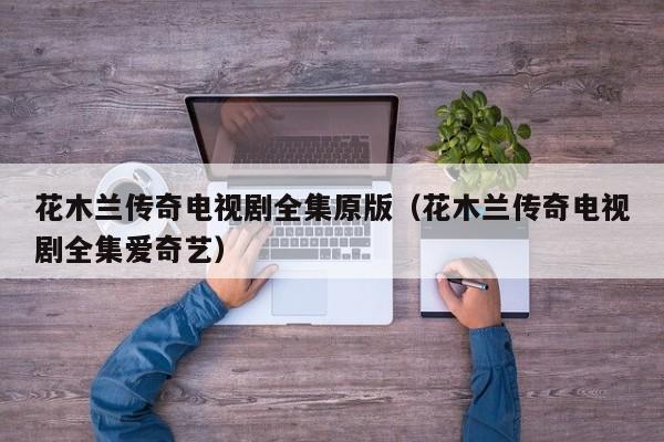 花木兰传奇电视剧全集原版（花木兰传奇电视剧全集爱奇艺）