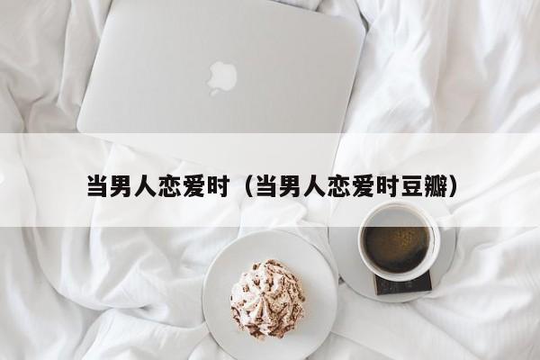 当男人恋爱时（当男人恋爱时豆瓣）