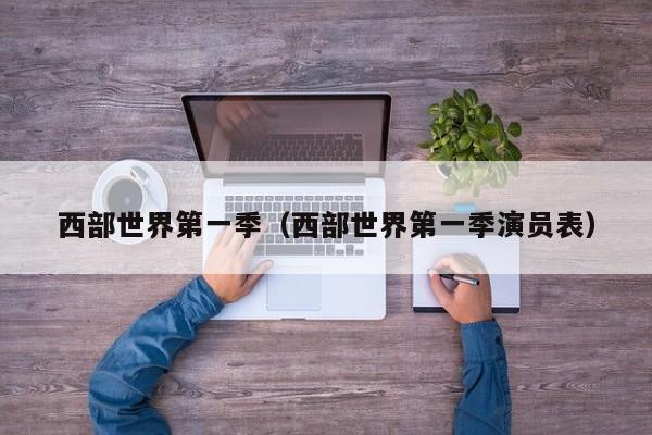 西部世界第一季（西部世界第一季演员表）