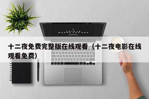 十二夜免费完整版在线观看（十二夜电影在线观看免费）