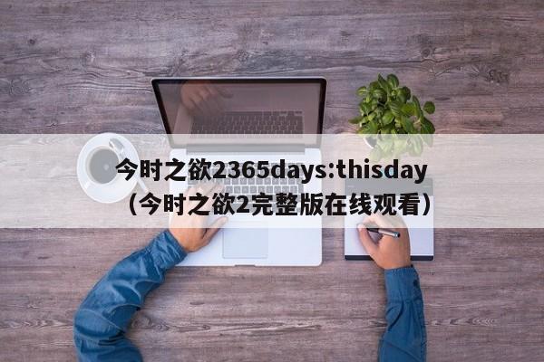 今时之欲2365days:thisday（今时之欲2完整版在线观看）