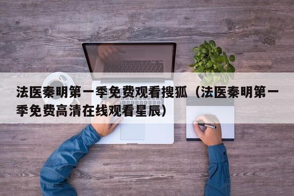 法医秦明第一季免费观看搜狐（法医秦明第一季免费高清在线观看星辰）