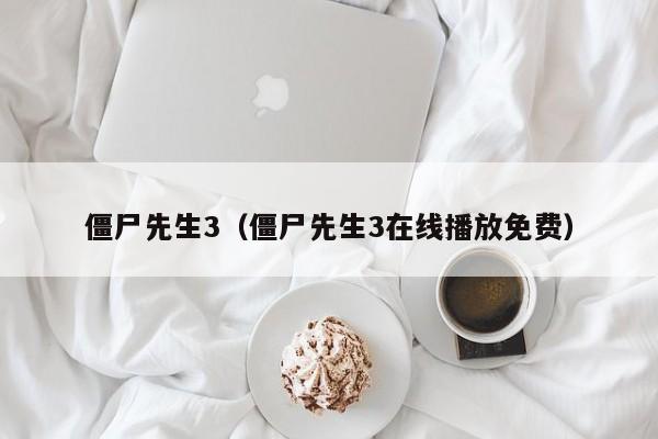 僵尸先生3（僵尸先生3在线播放免费）