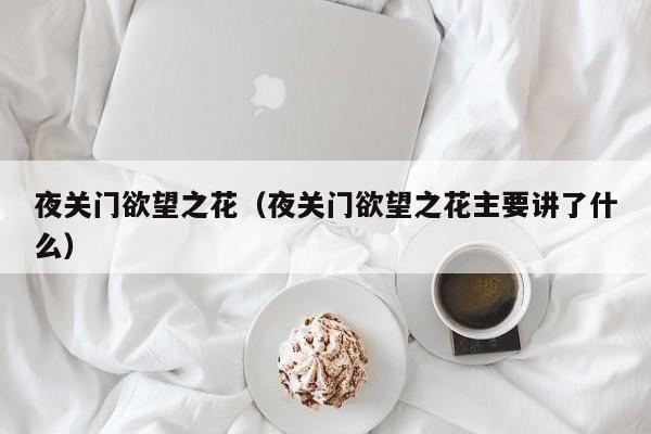 夜关门欲望之花（夜关门欲望之花主要讲了什么）
