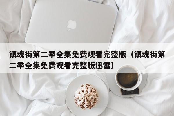 镇魂街第二季全集免费观看完整版（镇魂街第二季全集免费观看完整版迅雷）