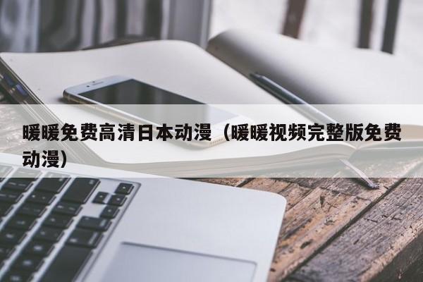 暖暖免费高清日本动漫（暖暖视频完整版免费动漫）