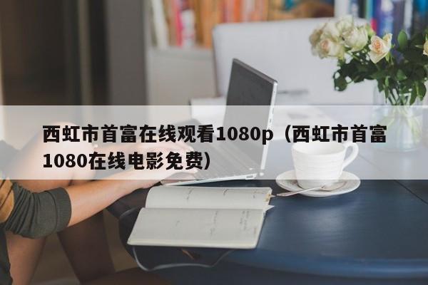 西虹市首富在线观看1080p（西虹市首富1080在线电影免费）