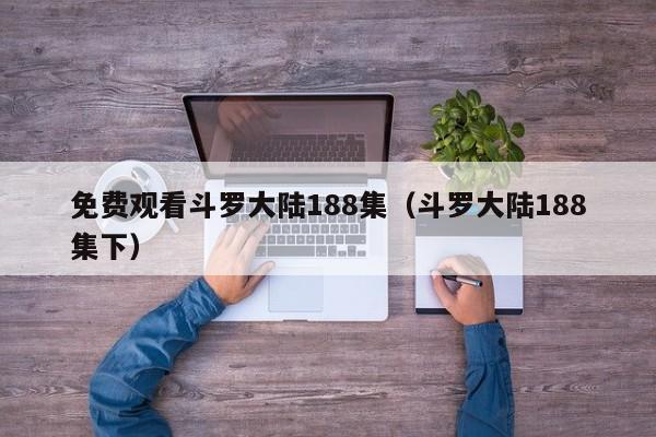 免费观看斗罗大陆188集（斗罗大陆188集下）