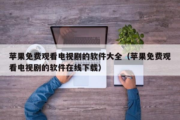苹果免费观看电视剧的软件大全（苹果免费观看电视剧的软件在线下载）