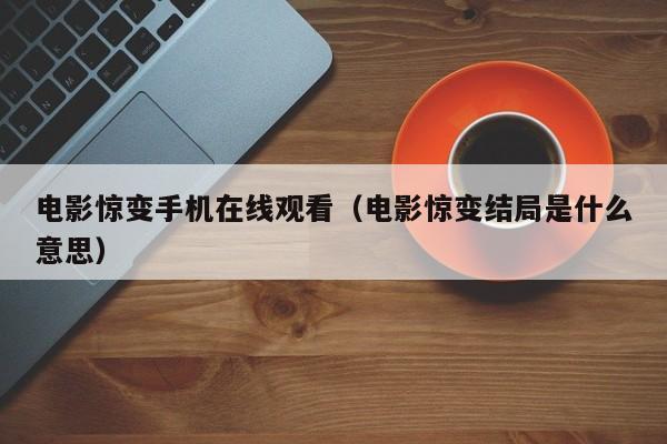电影惊变手机在线观看（电影惊变结局是什么意思）