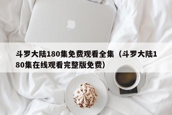斗罗大陆180集免费观看全集（斗罗大陆180集在线观看完整版免费）