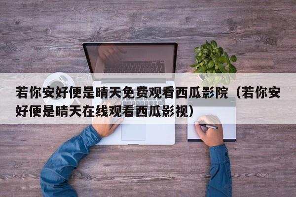 若你安好便是晴天免费观看西瓜影院（若你安好便是晴天在线观看西瓜影视）