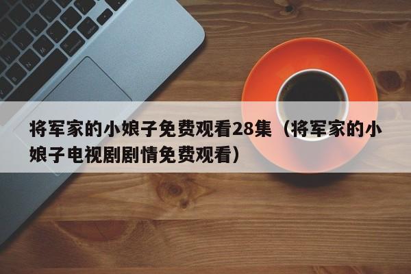 将军家的小娘子免费观看28集（将军家的小娘子电视剧剧情免费观看）