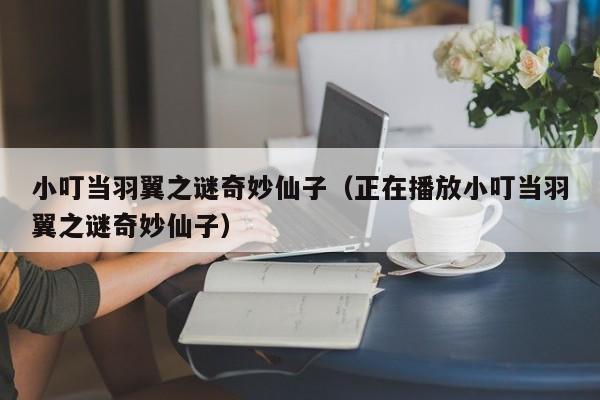 小叮当羽翼之谜奇妙仙子（正在播放小叮当羽翼之谜奇妙仙子）