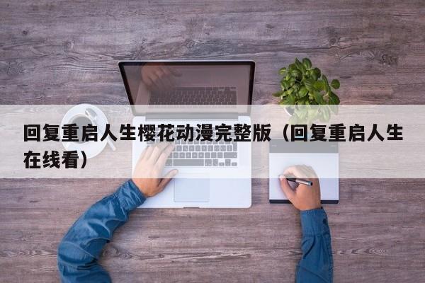 回复重启人生樱花动漫完整版（回复重启人生在线看）