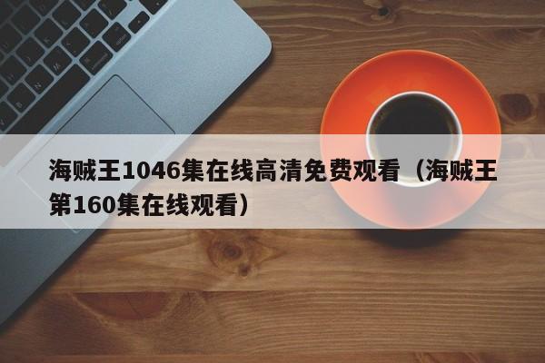 海贼王1046集在线高清免费观看（海贼王第160集在线观看）