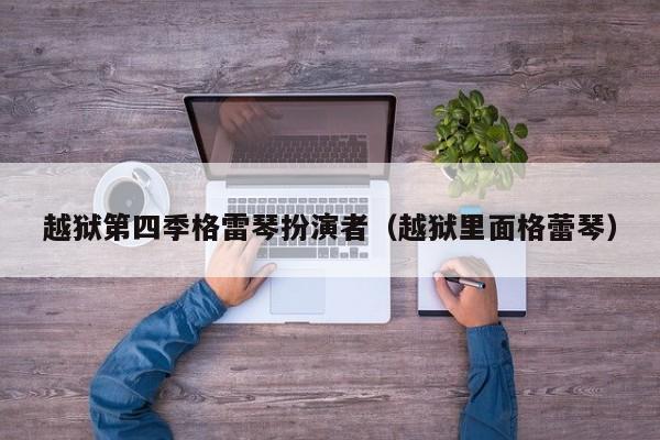 越狱第四季格雷琴扮演者（越狱里面格蕾琴）