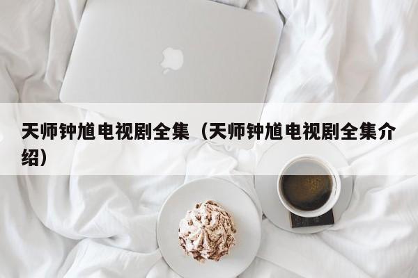 天师钟馗电视剧全集（天师钟馗电视剧全集介绍）