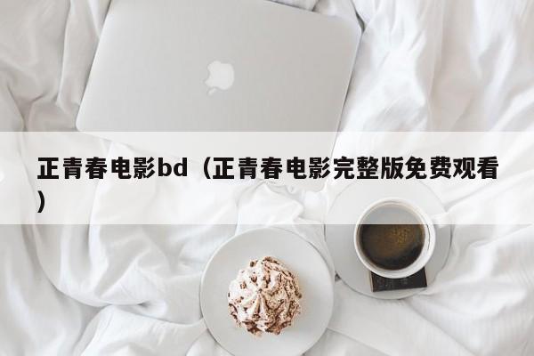 正青春电影bd（正青春电影完整版免费观看）