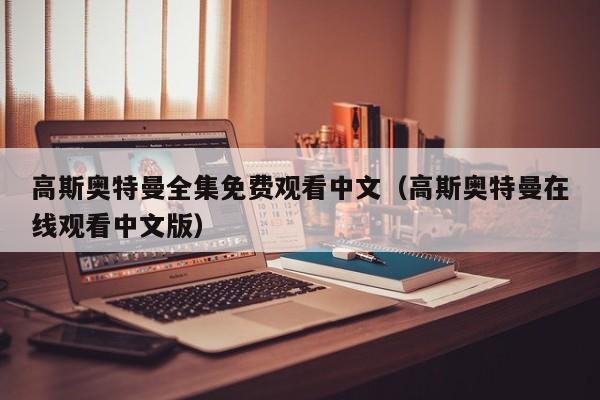 高斯奥特曼全集免费观看中文（高斯奥特曼在线观看中文版）