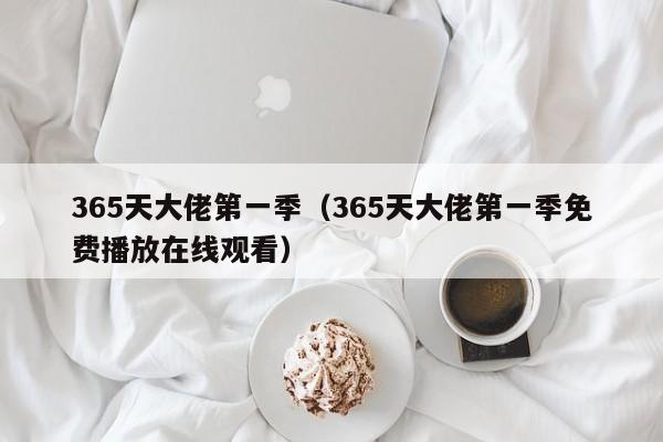 365天大佬第一季（365天大佬第一季免费播放在线观看）