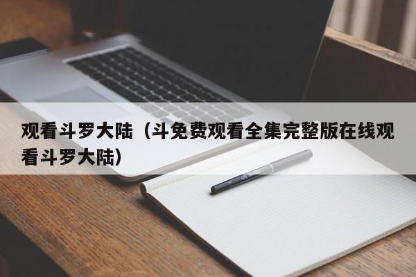 观看斗罗大陆（斗免费观看全集完整版在线观看斗罗大陆）