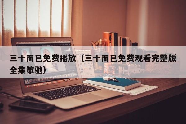 三十而已免费播放（三十而已免费观看完整版全集策驰）