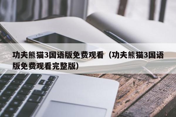 功夫熊猫3国语版免费观看（功夫熊猫3国语版免费观看完整版）