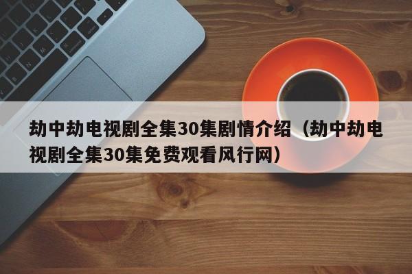 劫中劫电视剧全集30集剧情介绍（劫中劫电视剧全集30集免费观看风行网）