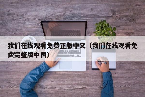 我们在线观看免费正版中文（我们在线观看免费完整版中国）