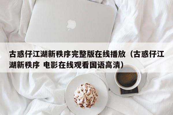 古惑仔江湖新秩序完整版在线播放（古惑仔江湖新秩序 电影在线观看国语高清）