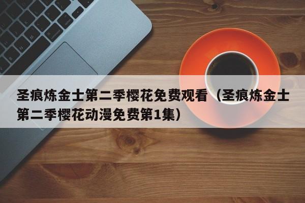 圣痕炼金士第二季樱花免费观看（圣痕炼金士第二季樱花动漫免费第1集）