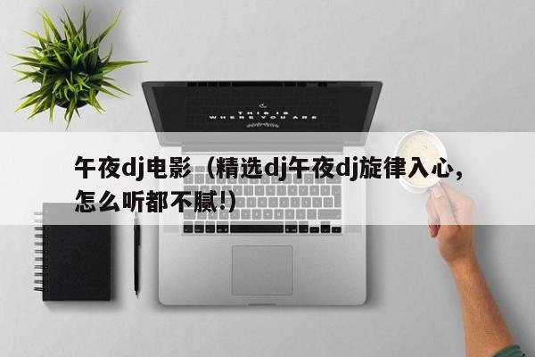 午夜dj电影（精选dj午夜dj旋律入心,怎么听都不腻!）