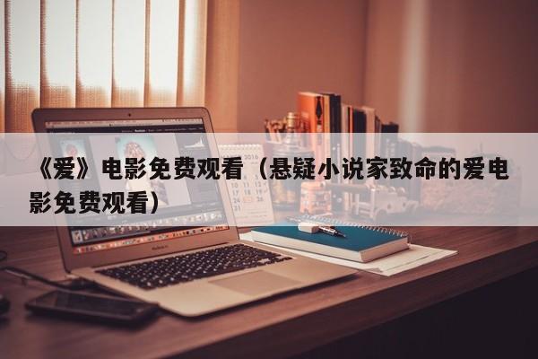 《爱》电影免费观看（悬疑小说家致命的爱电影免费观看）