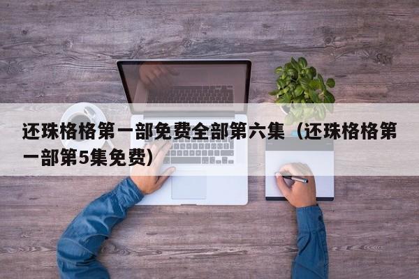 还珠格格第一部免费全部第六集（还珠格格第一部第5集免费）