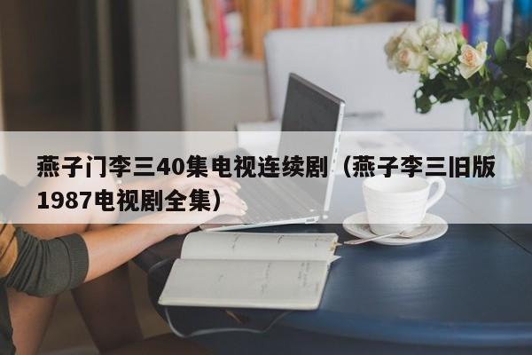 燕子门李三40集电视连续剧（燕子李三旧版1987电视剧全集）