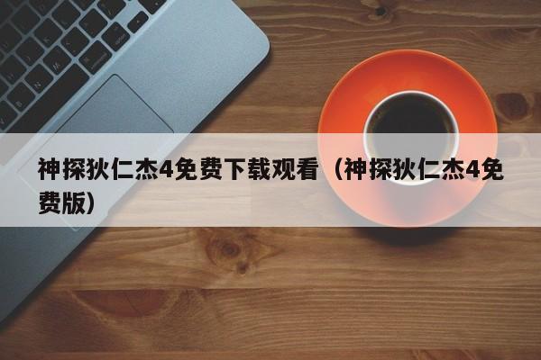 神探狄仁杰4免费下载观看（神探狄仁杰4免费版）