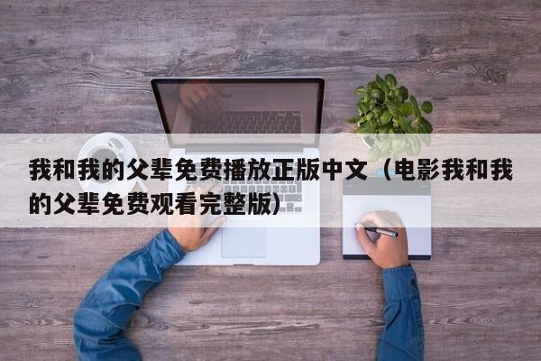 我和我的父辈免费播放正版中文（电影我和我的父辈免费观看完整版）